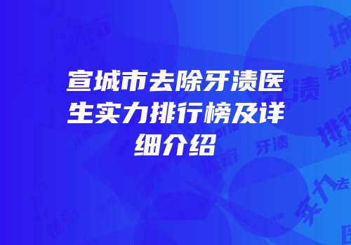 宣城市去除牙渍医生实力排行榜及详细介绍