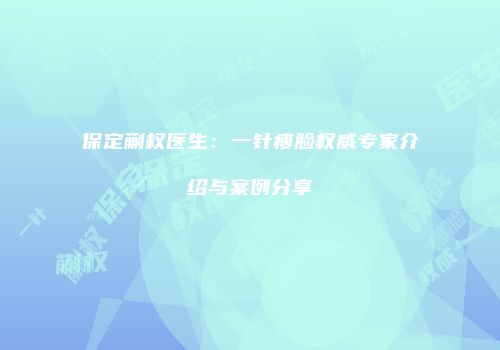 保定蒯权医生：一针瘦脸权威专家介绍与案例分享