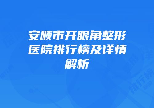 安顺市开眼角整形医院排行榜及详情解析