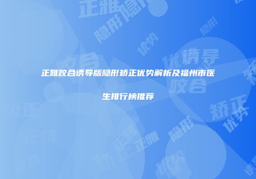 正雅咬合诱导版隐形矫正优势解析及福州市医生排行榜推荐