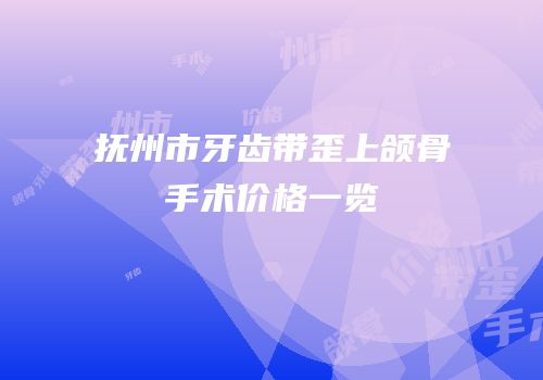 抚州市牙齿带歪上颌骨手术价格一览