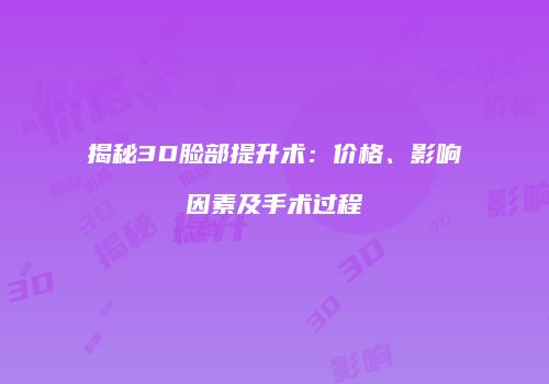 揭秘3D脸部提升术：价格、影响因素及手术过程