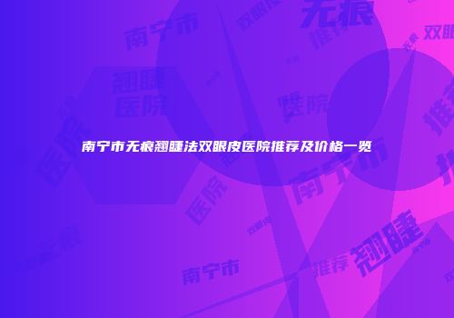 南宁市无痕翘睫法双眼皮医院推荐及价格一览