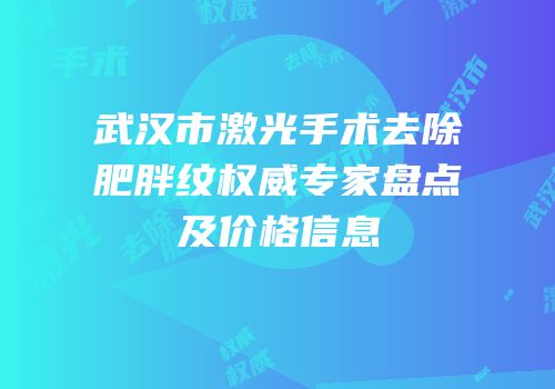 武汉市激光手术去除肥胖纹权威专家盘点及价格信息