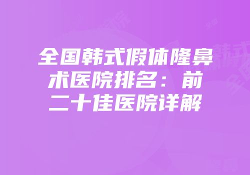 全国韩式假体隆鼻术医院排名：前二十佳医院详解