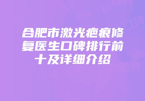 合肥市激光疤痕修复医生口碑排行前十及详细介绍