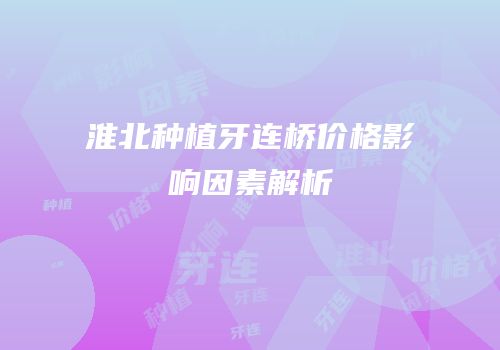淮北种植牙连桥价格影响因素解析