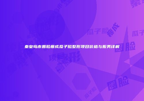 秦皇岛市圆脸瘦成瓜子脸整形项目价格与服务详解