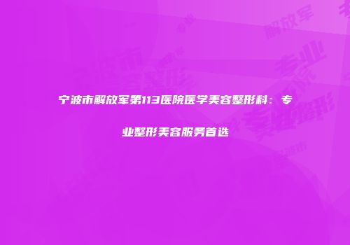 宁波市解放军第113医院医学美容整形科：专业整形美容服务首选