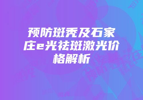 预防斑秃及石家庄e光祛斑激光价格解析