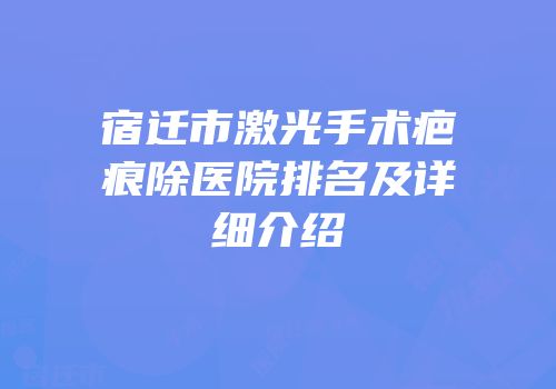 宿迁市激光手术疤痕除医院排名及详细介绍
