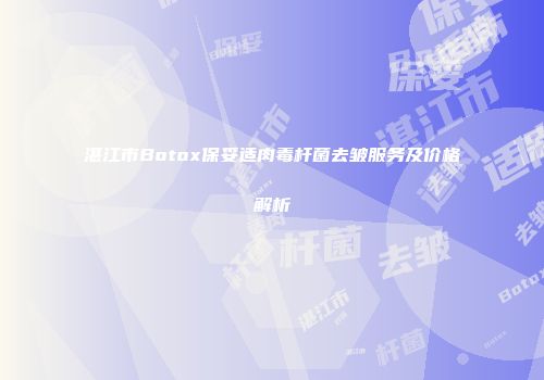 湛江市Botox保妥适肉毒杆菌去皱服务及价格解析