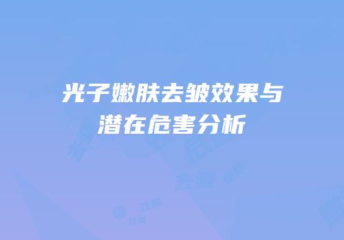 光子嫩肤去皱效果与潜在危害分析