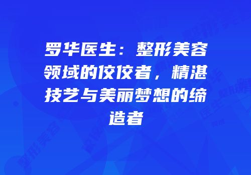 罗华医生：整形美容领域的佼佼者，精湛技艺与美丽梦想的缔造者