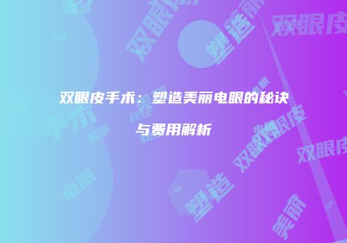 双眼皮手术：塑造美丽电眼的秘诀与费用解析
