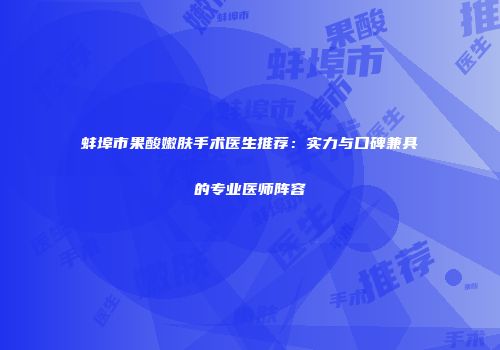 蚌埠市果酸嫩肤手术医生推荐：实力与口碑兼具的专业医师阵容