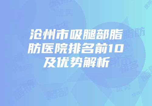 沧州市吸腿部脂肪医院排名前10及优势解析