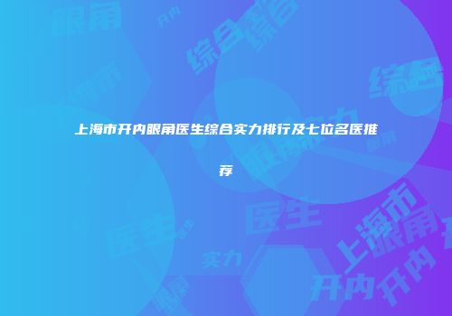 上海市开内眼角医生综合实力排行及七位名医推荐