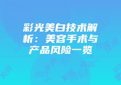 彩光美白技术解析：美容手术与产品风险一览