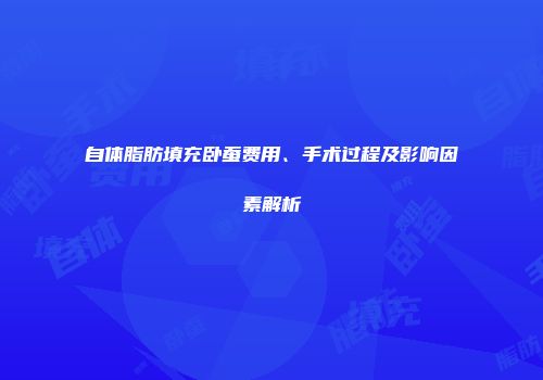 自体脂肪填充卧蚕费用、手术过程及影响因素解析