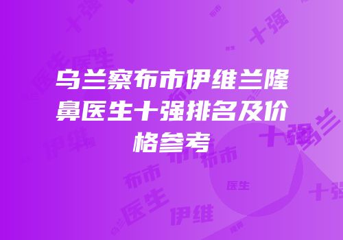 乌兰察布市伊维兰隆鼻医生十强排名及价格参考