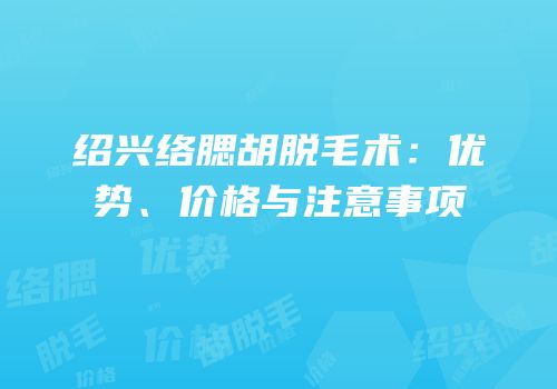 绍兴络腮胡脱毛术：优势、价格与注意事项