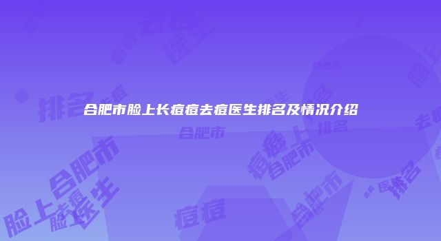 合肥市脸上长痘痘去痘医生排名及情况介绍