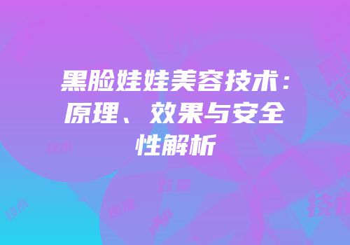 黑脸娃娃美容技术：原理、效果与安全性解析
