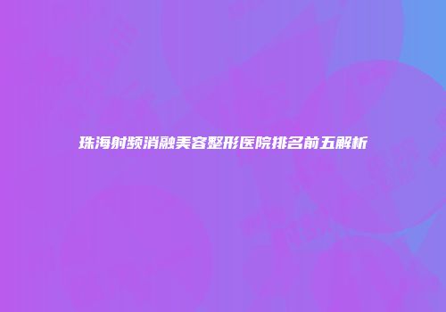 珠海射频消融美容整形医院排名前五解析