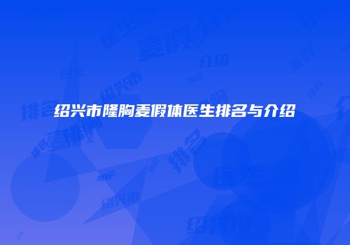 绍兴市隆胸麦假体医生排名与介绍