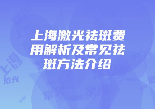 上海激光祛斑费用解析及常见祛斑方法介绍