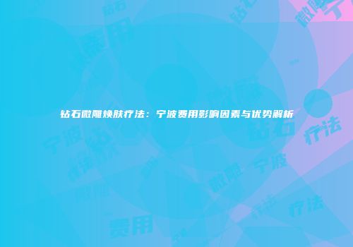 钻石微雕焕肤疗法：宁波费用影响因素与优势解析