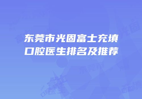 东莞市光固富士充填口腔医生排名及推荐