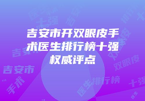 吉安市开双眼皮手术医生排行榜十强权威评点