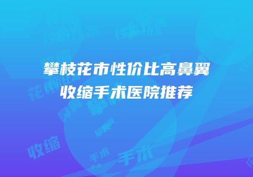 攀枝花市性价比高鼻翼收缩手术医院推荐