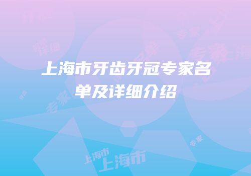 上海市牙齿牙冠专家名单及详细介绍