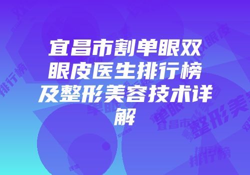 宜昌市割单眼双眼皮医生排行榜及整形美容技术详解