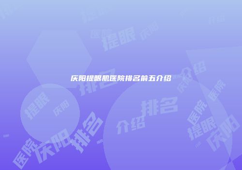 庆阳提眼肌医院排名前五介绍
