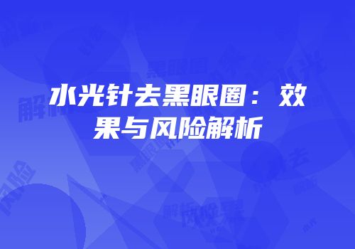 水光针去黑眼圈：效果与风险解析