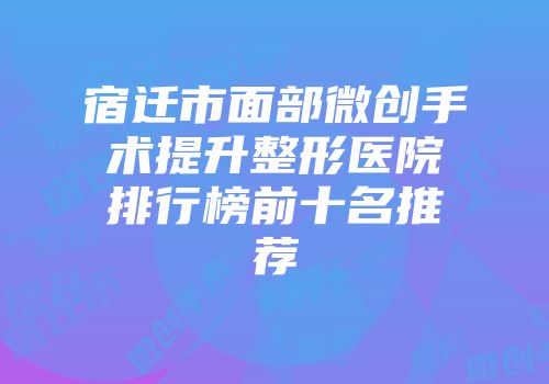 宿迁市面部微创手术提升整形医院排行榜前十名推荐