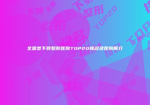 全国垫下颚整形医院TOP20排名及医院简介
