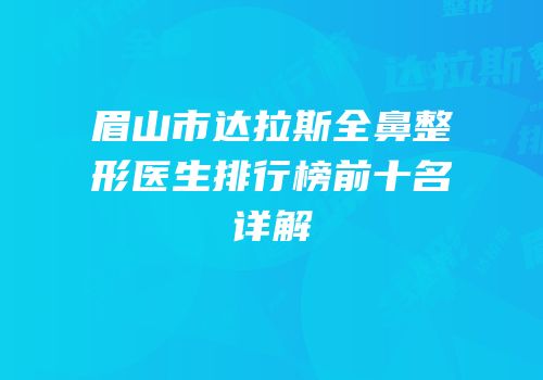 眉山市达拉斯全鼻整形医生排行榜前十名详解
