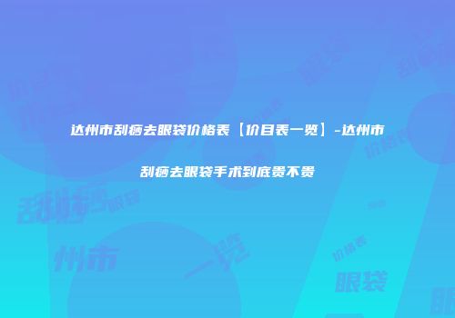 达州市刮痧去眼袋价格表【价目表一览】-达州市刮痧去眼袋手术到底贵不贵
