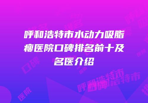呼和浩特市水动力吸脂瘦医院口碑排名前十及名医介绍