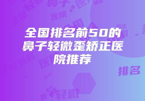 全国排名前50的鼻子轻微歪矫正医院推荐