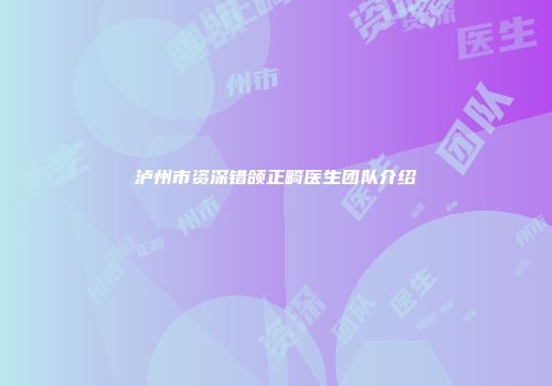 泸州市资深错颌正畸医生团队介绍