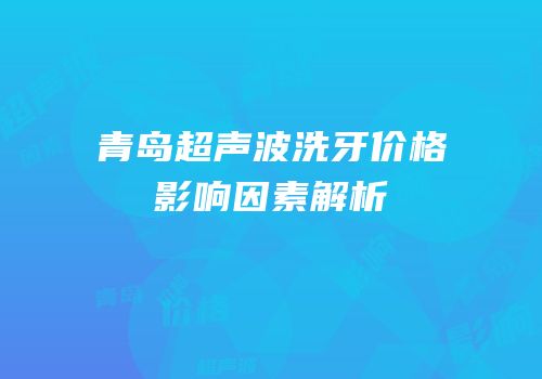 青岛超声波洗牙价格影响因素解析