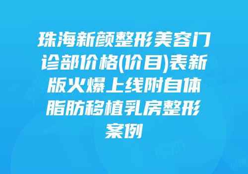 珠海新颜整形美容门诊部价格(价目)表新版火爆上线附自体脂肪移植乳房整形案例