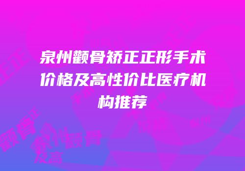 泉州颧骨矫正正形手术价格及高性价比医疗机构推荐