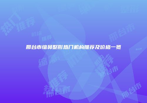 邢台市缩鼻整形热门机构推荐及价格一览